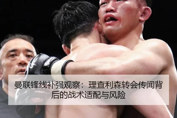曼联锋线补强观察：理查利森转会传闻背后的战术适配与风险